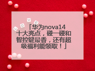华为nova14十大亮点，碰一碰和智控键最香，还有超级福利能领取！