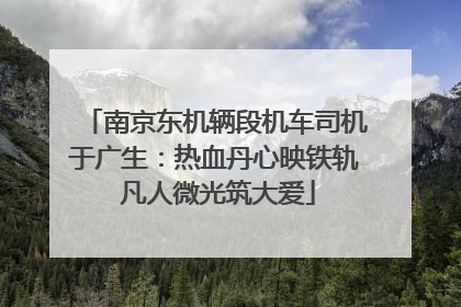 南京东机辆段机车司机于广生：热血丹心映铁轨 凡人微光筑大爱