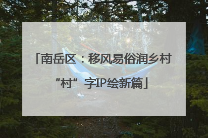 南岳区：移风易俗润乡村 “村”字IP绘新篇