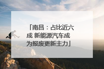 南昌：占比近六成 新能源汽车成为报废更新主力