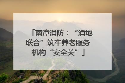 南漳消防：“消地联合”筑牢养老服务机构“安全关”