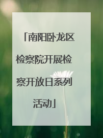 南阳卧龙区检察院开展检察开放日系列活动