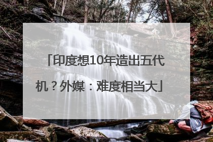 印度想10年造出五代机？外媒：难度相当大