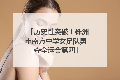 历史性突破！株洲市南方中学女足队勇夺全运会第四