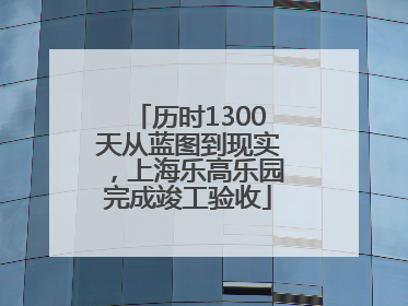 历时1300天从蓝图到现实，上海乐高乐园完成竣工验收