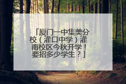 厦门一中集美分校（灌口中学）灌南校区今秋开学！要招多少学生？