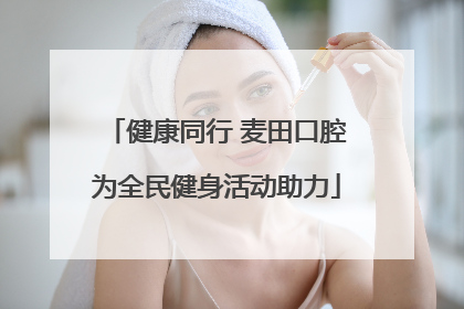 健康同行 麦田口腔为全民健身活动助力
