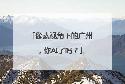像素视角下的广州，你AI了吗？