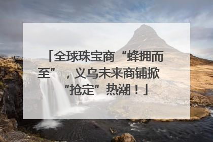 全球珠宝商“蜂拥而至”，义乌未来商铺掀“抢定”热潮！