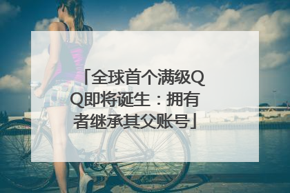 全球首个满级QQ即将诞生：拥有者继承其父账号