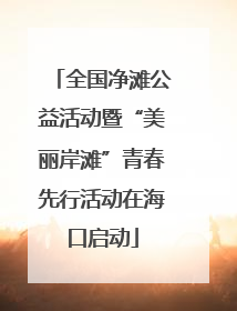 全国净滩公益活动暨“美丽岸滩”青春先行活动在海口启动
