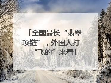 全国最长“翡翠项链”，外国人打“飞的”来看