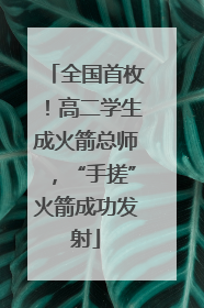全国首枚！高二学生成火箭总师，“手搓”火箭成功发射