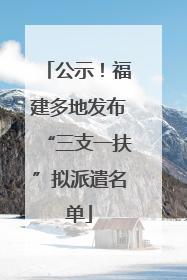 公示！福建多地发布“三支一扶”拟派遣名单