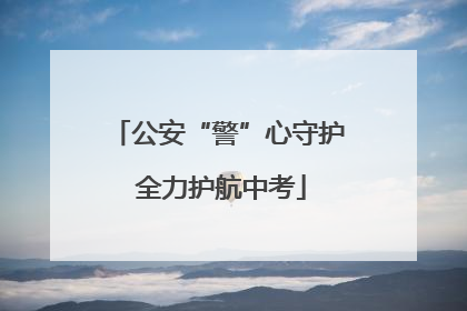 公安“警”心守护 全力护航中考