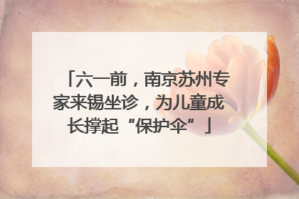 六一前，南京苏州专家来锡坐诊，为儿童成长撑起“保护伞”