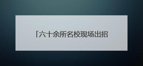 六十余所名校现场出招！临沂本周末这两场中招会家长千万别错过