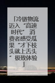 冷链物流迈入“高速时代” 消费者感受瓜果“才下枝头就上舌头”极致体验