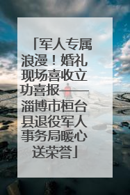 军人专属浪漫！婚礼现场喜收立功喜报——淄博市桓台县退役军人事务局暖心送荣誉