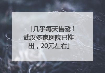 几乎每天售罄！武汉多家医院已推出，20元左右