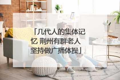 几代人的集体记忆 荆州有群老人坚持做广播体操