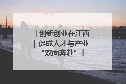 创新创业在江西｜促成人才与产业“双向奔赴”