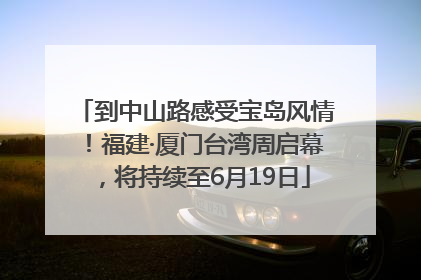 到中山路感受宝岛风情！福建·厦门台湾周启幕，将持续至6月19日