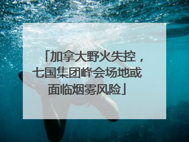 加拿大野火失控，七国集团峰会场地或面临烟雾风险