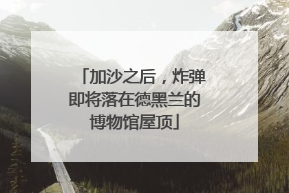 加沙之后，炸弹即将落在德黑兰的博物馆屋顶