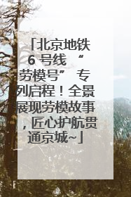 北京地铁 6 号线 “劳模号” 专列启程！全景展现劳模故事，匠心护航贯通京城~