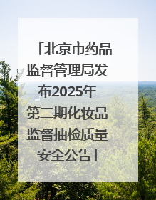 北京市药品监督管理局发布2025年第二期化妆品监督抽检质量安全公告