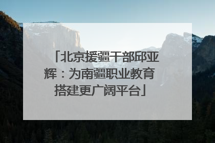 北京援疆干部邱亚辉：为南疆职业教育搭建更广阔平台
