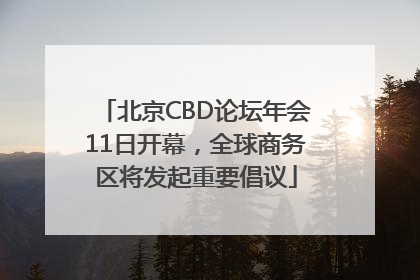 北京CBD论坛年会11日开幕，全球商务区将发起重要倡议