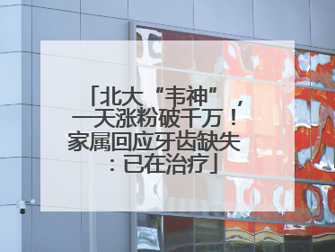 北大“韦神”，一天涨粉破千万！家属回应牙齿缺失：已在治疗