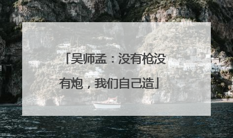 吴师孟：没有枪没有炮，我们自己造