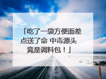 吃了一袋方便面差点送了命 中毒源头竟是调料包！