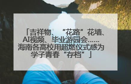 吉祥物、“花路”花墙、AI视频、毕业游园会……海南各高校用超燃仪式感为学子青春“存档”