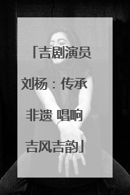 吉剧演员刘杨：传承非遗 唱响吉风吉韵