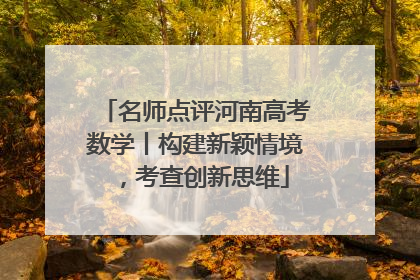 名师点评河南高考数学丨构建新颖情境，考查创新思维