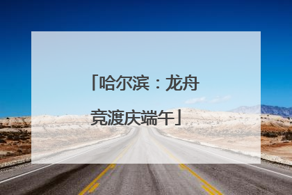 哈尔滨：龙舟竞渡庆端午