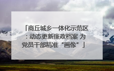 商丘城乡一体化示范区：动态更新廉政档案 为党员干部精准“画像”