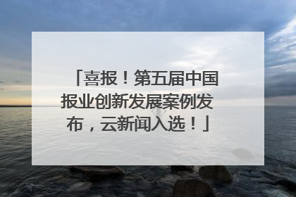 喜报！第五届中国报业创新发展案例发布，云新闻入选！