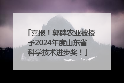 喜报！郭牌农业被授予2024年度山东省科学技术进步奖！