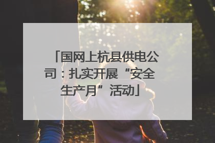 国网上杭县供电公司：扎实开展“安全生产月”活动