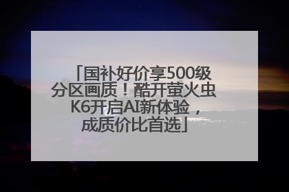 国补好价享500级分区画质！酷开萤火虫K6开启AI新体验，成质价比首选