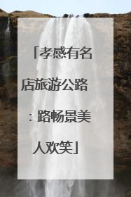孝感有名店旅游公路：路畅景美人欢笑