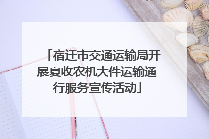 宿迁市交通运输局开展夏收农机大件运输通行服务宣传活动