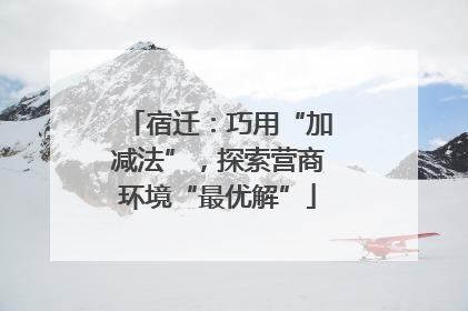 宿迁：巧用“加减法”，探索营商环境“最优解”