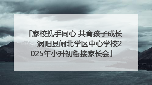 家校携手同心 共育孩子成长——涡阳县闸北学区中心学校2025年小升初衔接家长会