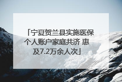 宁夏贺兰县实施医保个人账户家庭共济 惠及7.2万余人次